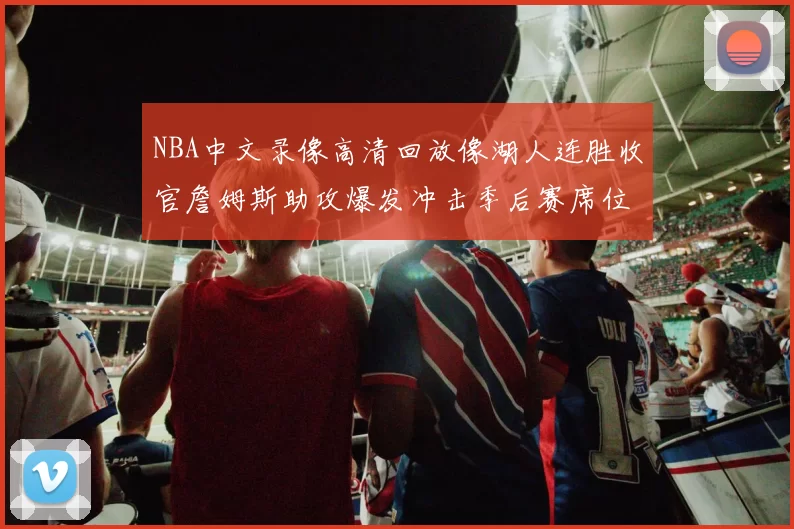 NBA中文录像高清回放像湖人连胜收官詹姆斯助攻爆发冲击季后赛席位