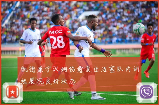 凯德康宁汉姆伤愈复出活塞队内训练展现良好状态
