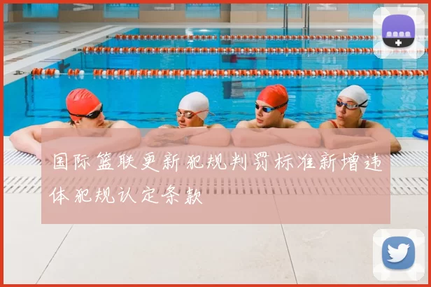 国际篮联更新犯规判罚标准新增违体犯规认定条款