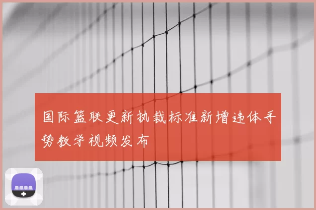 国际篮联更新执裁标准新增违体手势教学视频发布
