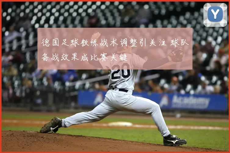 德国足球教练战术调整引关注 球队备战效果成比赛关键