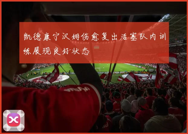 凯德康宁汉姆伤愈复出活塞队内训练展现良好状态