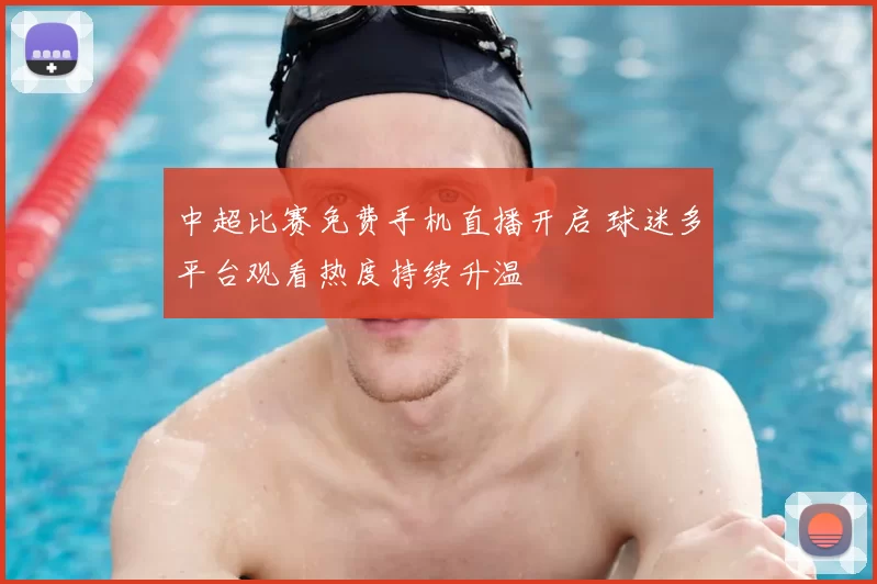 中超比赛免费手机直播开启 球迷多平台观看热度持续升温
