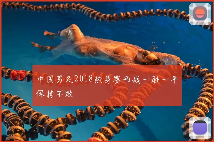 中国男足2018热身赛两战一胜一平保持不败