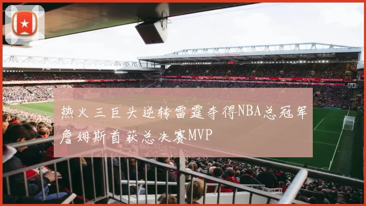 热火三巨头逆转雷霆夺得NBA总冠军詹姆斯首获总决赛MVP