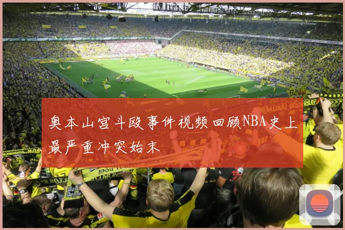 奥本山宫斗殴事件视频回顾NBA史上最严重冲突始末