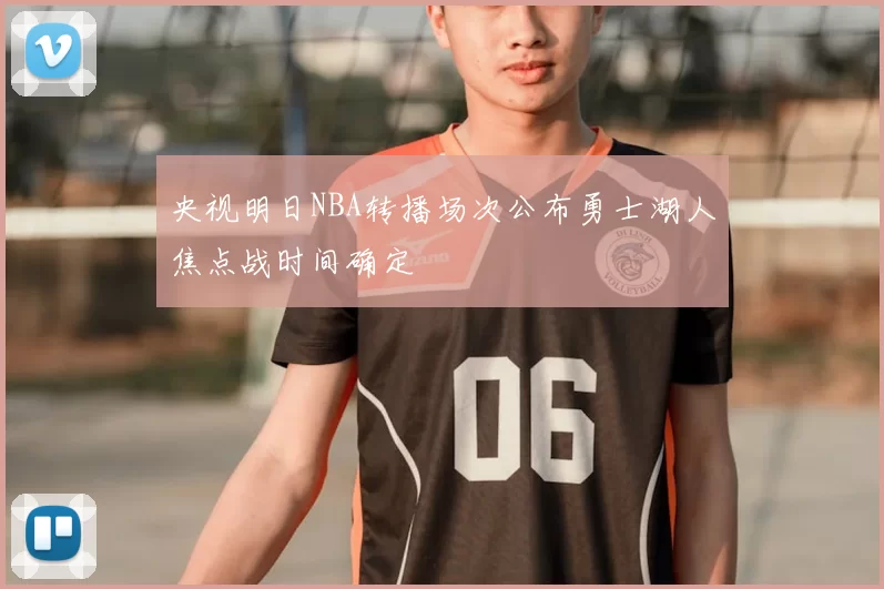 央视明日NBA转播场次公布勇士湖人焦点战时间确定