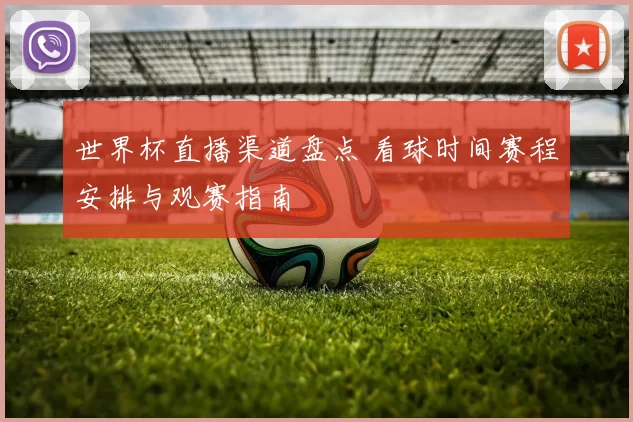 世界杯直播渠道盘点 看球时间赛程安排与观赛指南