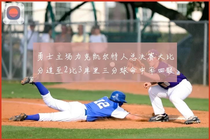 勇士主场力克凯尔特人总决赛大比分追至2比3库里三分球命中率回暖