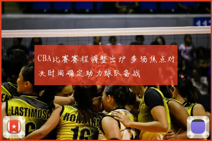 CBA比赛赛程调整出炉 多场焦点对决时间确定助力球队备战