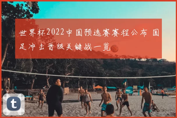 世界杯2022中国预选赛赛程公布 国足冲击晋级关键战一览