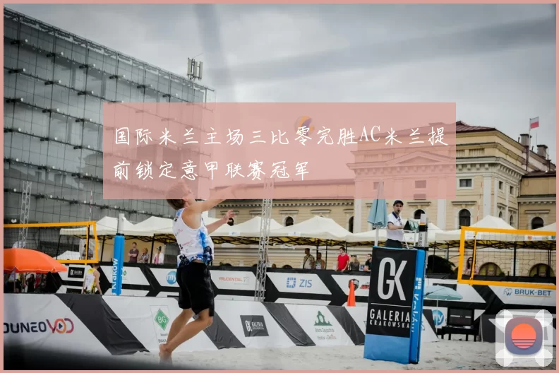 国际米兰主场三比零完胜AC米兰提前锁定意甲联赛冠军