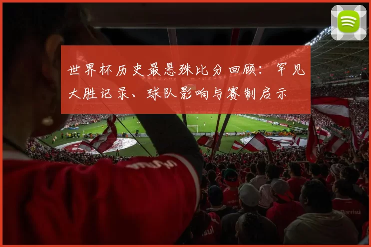 世界杯历史最悬殊比分回顾：罕见大胜记录、球队影响与赛制启示