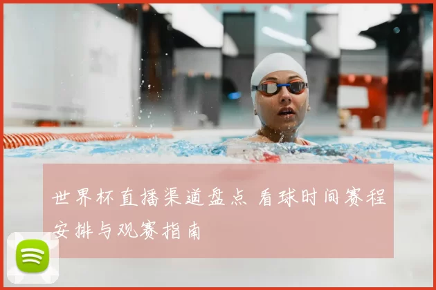 世界杯直播渠道盘点 看球时间赛程安排与观赛指南