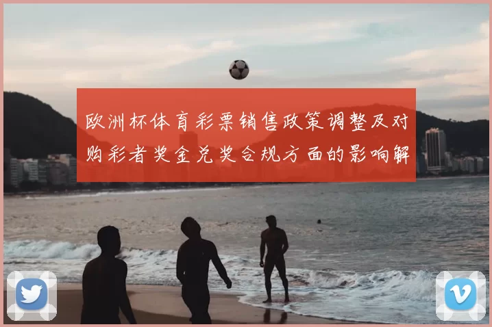 欧洲杯体育彩票销售政策调整及对购彩者奖金兑奖合规方面的影响解读