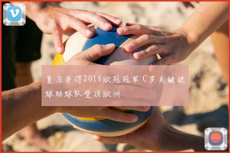 皇马夺得2018欧冠冠军 C罗关键进球助球队登顶欧洲