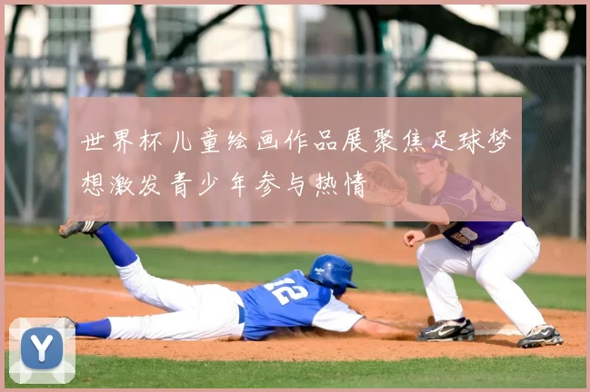 世界杯儿童绘画作品展聚焦足球梦想激发青少年参与热情