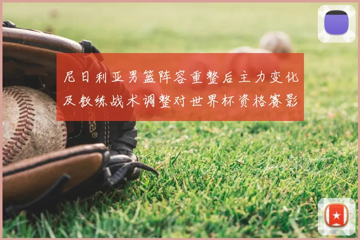 尼日利亚男篮阵容重整后主力变化及教练战术调整对世界杯资格赛影响