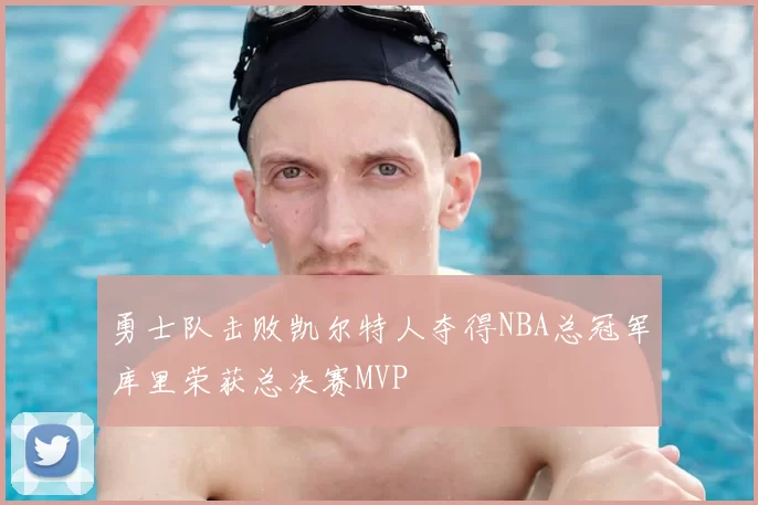 勇士队击败凯尔特人夺得NBA总冠军库里荣获总决赛MVP