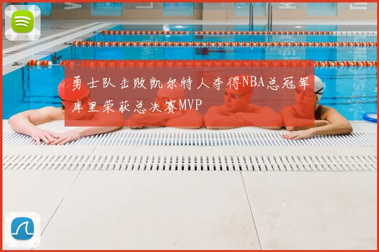 勇士队击败凯尔特人夺得NBA总冠军库里荣获总决赛MVP