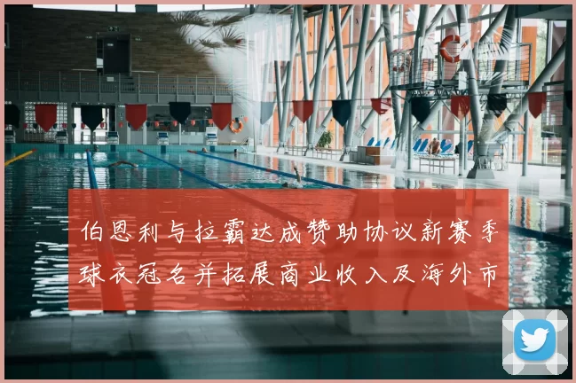 伯恩利与拉霸达成赞助协议新赛季球衣冠名并拓展商业收入及海外市场合作
