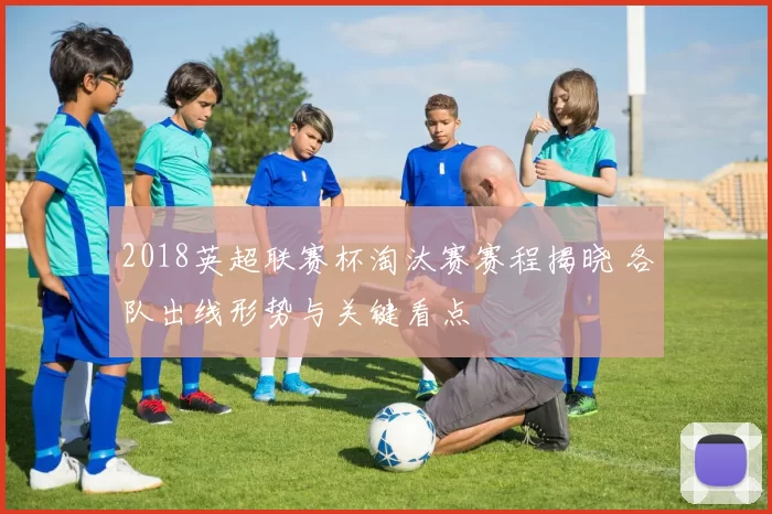 2018英超联赛杯淘汰赛赛程揭晓 各队出线形势与关键看点